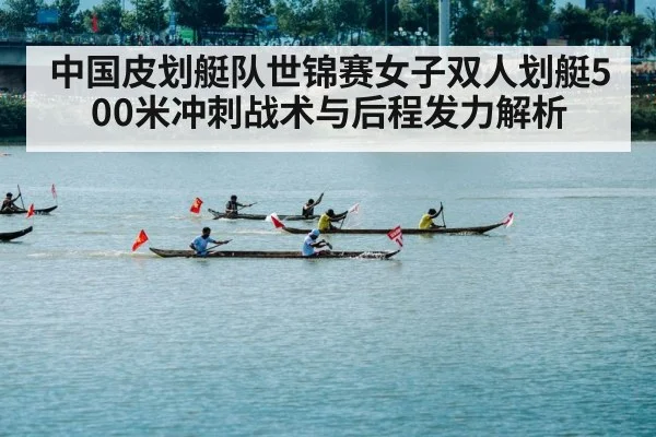 中国皮划艇队世锦赛女子双人划艇500米冲刺战术与后程发力解析